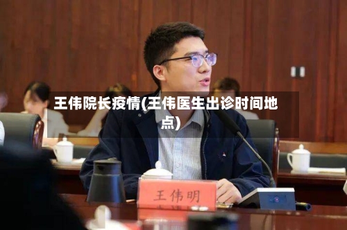 王伟院长疫情(王伟医生出诊时间地点)-第2张图片