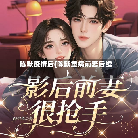 陈默疫情后(陈默重病前妻后续)