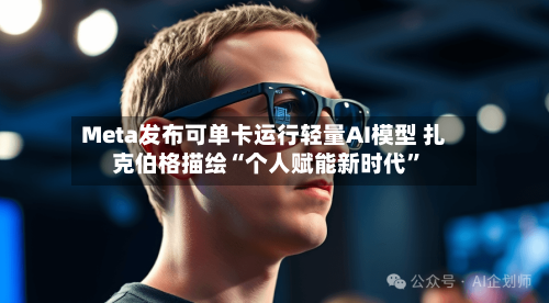 Meta发布可单卡运行轻量AI模型 扎克伯格描绘“个人赋能新时代”