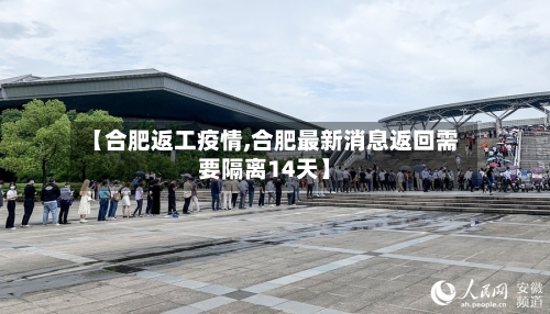 【合肥返工疫情,合肥最新消息返回需要隔离14天】