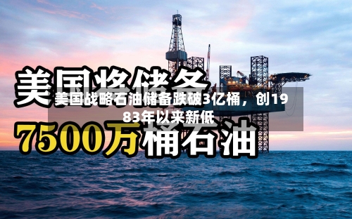 美国战略石油储备跌破3亿桶	，创1983年以来新低-第2张图片