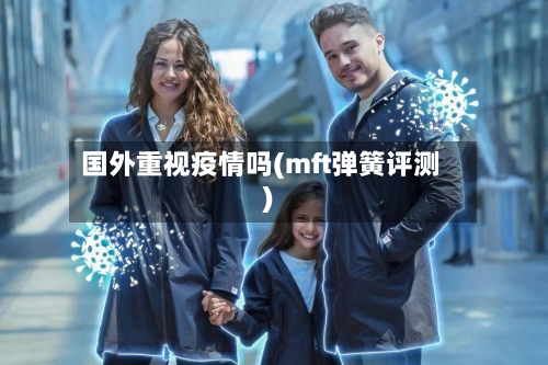 国外重视疫情吗(mft弹簧评测)-第2张图片