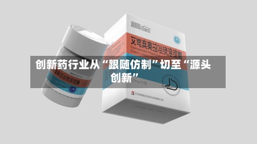 创新药行业从“跟随仿制”切至“源头创新”-第2张图片
