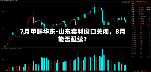 7月甲醇华东-山东套利窗口关闭，8月能否延续？-第3张图片
