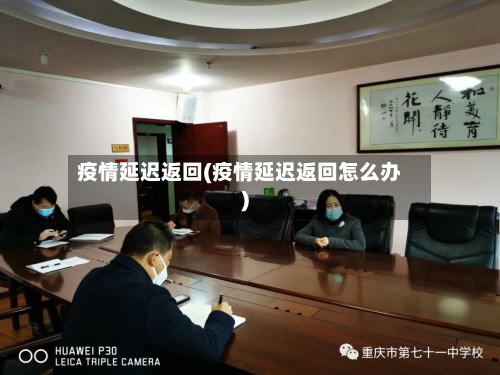 疫情延迟返回(疫情延迟返回怎么办)
