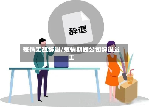 疫情无故辞退/疫情期间公司辞退员工
