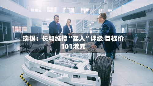 瑞银：长和维持“买入”评级 目标价101港元-第2张图片