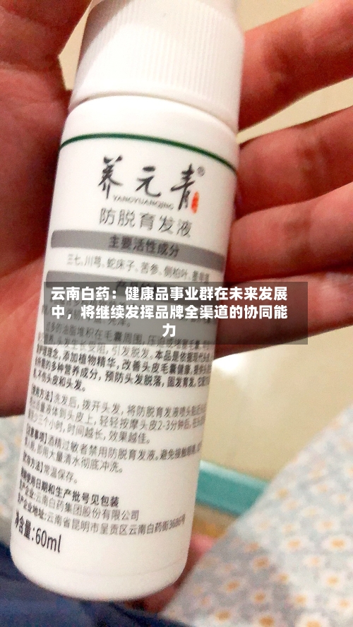 云南白药：健康品事业群在未来发展中，将继续发挥品牌全渠道的协同能力-第3张图片