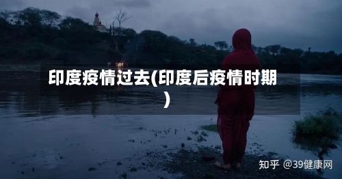 印度疫情过去(印度后疫情时期)