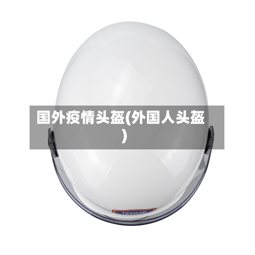 国外疫情头盔(外国人头盔)