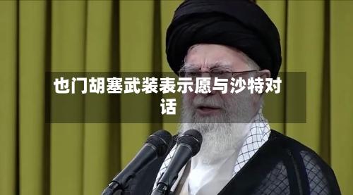也门胡塞武装表示愿与沙特对话-第2张图片