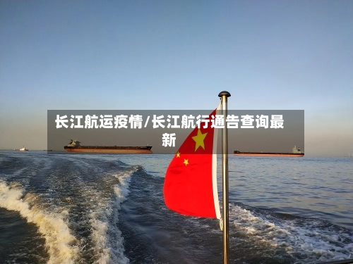 长江航运疫情/长江航行通告查询最新