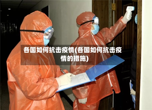 各国如何抗击疫情(各国如何抗击疫情的措施)