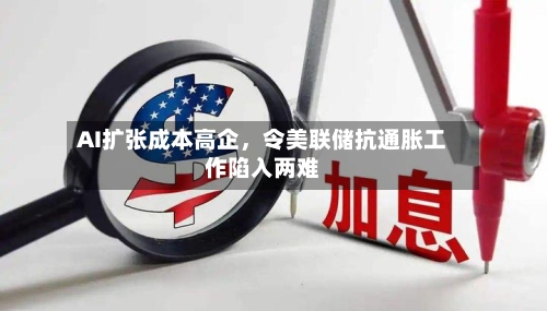 AI扩张成本高企，令美联储抗通胀工作陷入两难-第2张图片