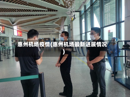 惠州机场疫情(惠州机场最新进展情况)-第2张图片
