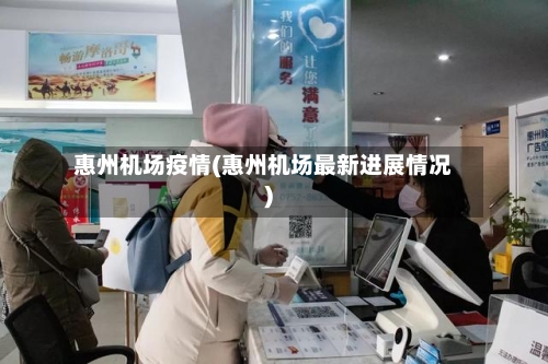 惠州机场疫情(惠州机场最新进展情况)