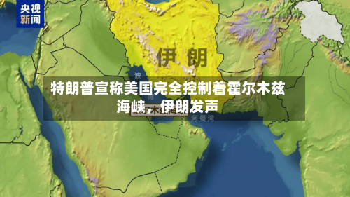 特朗普宣称美国完全控制着霍尔木兹海峡，伊朗发声