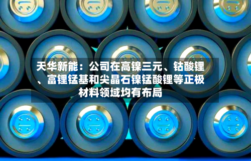 天华新能：公司在高镍三元	、钴酸锂、富锂锰基和尖晶石镍锰酸锂等正极材料领域均有布局-第2张图片