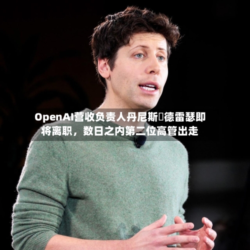 OpenAI营收负责人丹尼斯・德雷瑟即将离职，数日之内第二位高管出走-第3张图片