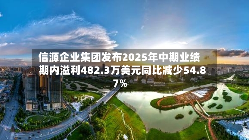 信源企业集团发布2025年中期业绩 期内溢利482.3万美元同比减少54.87%