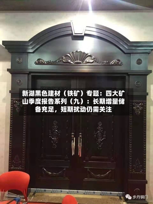 新湖黑色建材（铁矿）专题：四大矿山季度报告系列（九）：长期增量储备充足	，短期扰动仍需关注-第3张图片