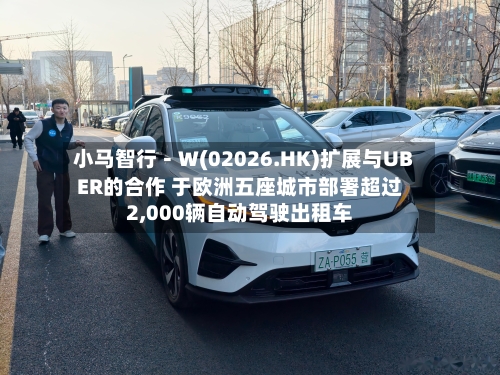 小马智行-W(02026.HK)扩展与UBER的合作 于欧洲五座城市部署超过2,000辆自动驾驶出租车-第2张图片