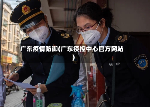 广东疫情防御(广东疫控中心官方网站)-第3张图片