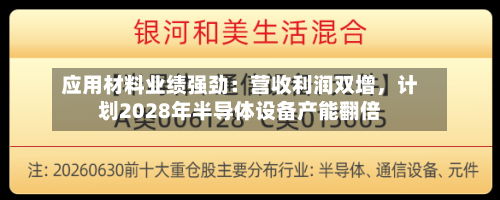 应用材料业绩强劲：营收利润双增	，计划2028年半导体设备产能翻倍-第2张图片
