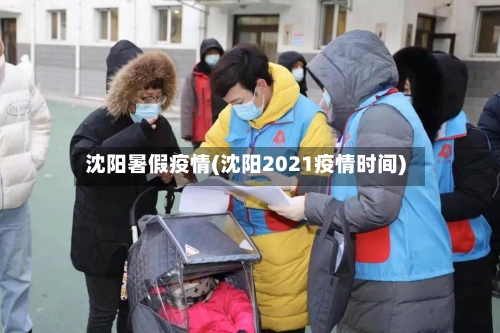 沈阳暑假疫情(沈阳2021疫情时间)-第2张图片