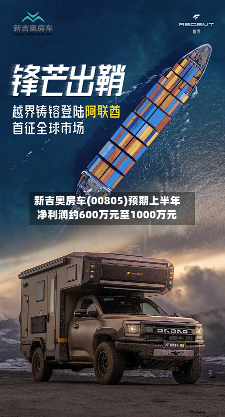 新吉奥房车(00805)预期上半年净利润约600万元至1000万元