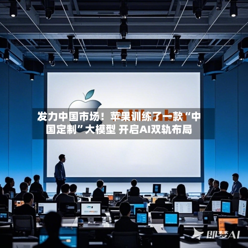 发力中国市场！苹果训练了一款“中国定制”大模型 开启AI双轨布局-第3张图片
