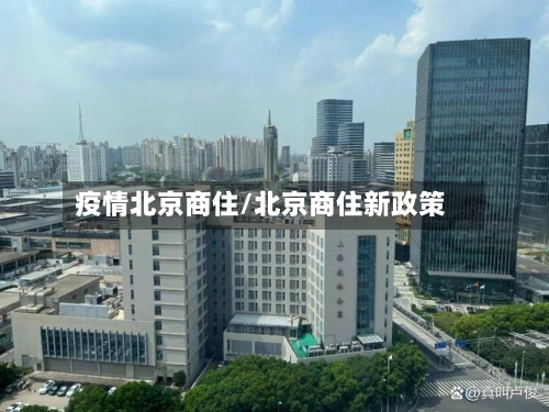 疫情北京商住/北京商住新政策-第2张图片