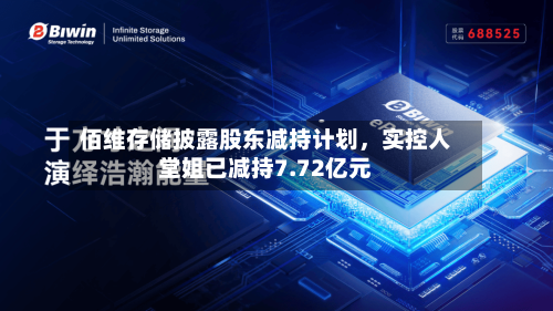 佰维存储披露股东减持计划，实控人堂姐已减持7.72亿元-第2张图片