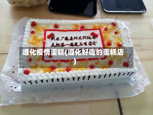 遵化疫情蛋糕(遵化好吃的蛋糕店)
