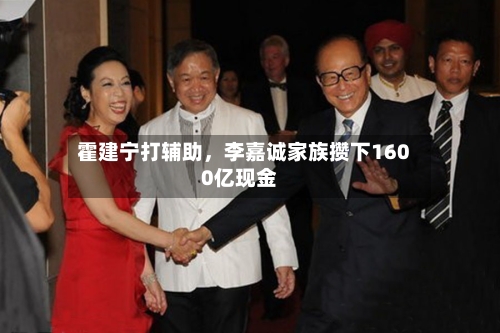 霍建宁打辅助，李嘉诚家族攒下1600亿现金