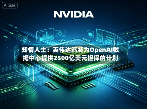 知情人士：英伟达缩减为OpenAI数据中心提供2500亿美元担保的计划-第2张图片