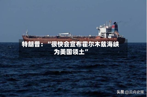 特朗普：“很快会宣布霍尔木兹海峡为美国领土”