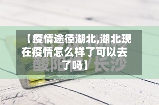 【疫情途径湖北,湖北现在疫情怎么样了可以去了吗】-第3张图片
