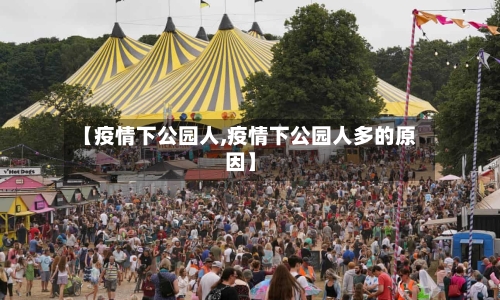 【疫情下公园人,疫情下公园人多的原因】