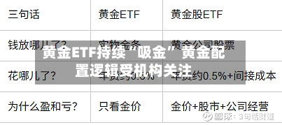 黄金ETF持续“吸金	” 黄金配置逻辑受机构关注-第3张图片