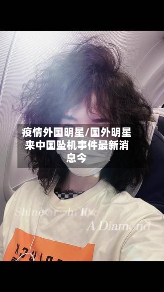 疫情外国明星/国外明星来中国坠机事件最新消息今-第3张图片