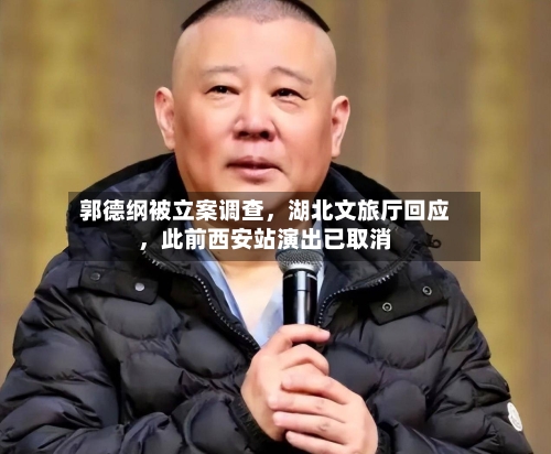 郭德纲被立案调查	，湖北文旅厅回应，此前西安站演出已取消-第2张图片