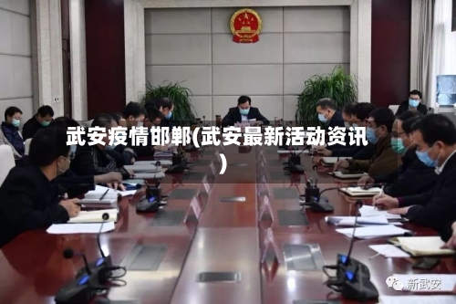 武安疫情邯郸(武安最新活动资讯)