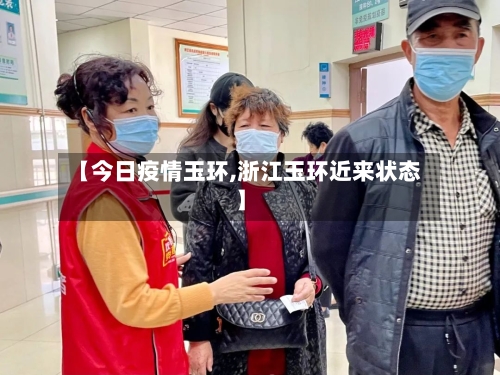 【今日疫情玉环,浙江玉环近来状态】-第3张图片