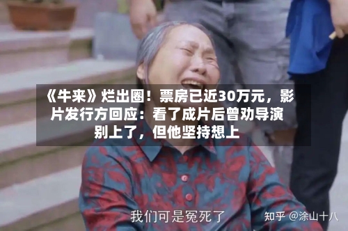 《牛来》烂出圈！票房已近30万元，影片发行方回应：看了成片后曾劝导演别上了，但他坚持想上-第3张图片