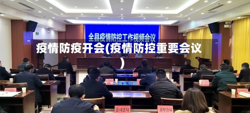 疫情防疫开会(疫情防控重要会议)