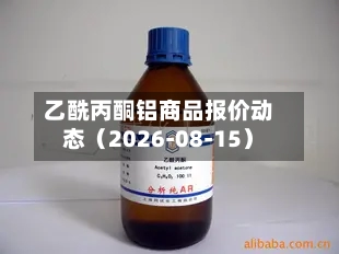 乙酰丙酮铝商品报价动态（2026-08-15）-第2张图片