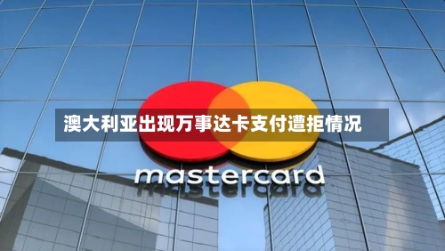 澳大利亚出现万事达卡支付遭拒情况