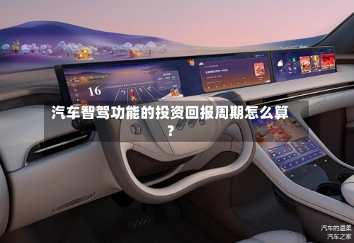 汽车智驾功能的投资回报周期怎么算？