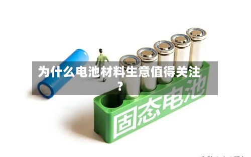 为什么电池材料生意值得关注？